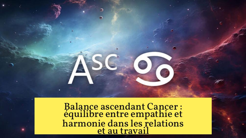Balance ascendant Cancer : équilibre entre empathie et harmonie dans les relations et au travail