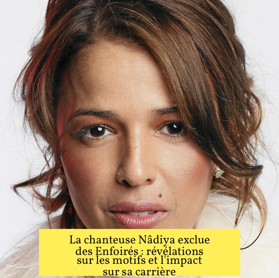 La chanteuse Nâdiya exclue des Enfoirés : révélations sur les motifs et l'impact sur sa carrière
