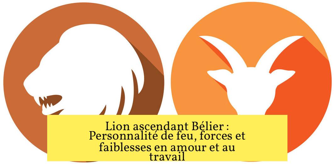 Lion ascendant Bélier : Personnalité de feu, forces et faiblesses en amour et au travail
