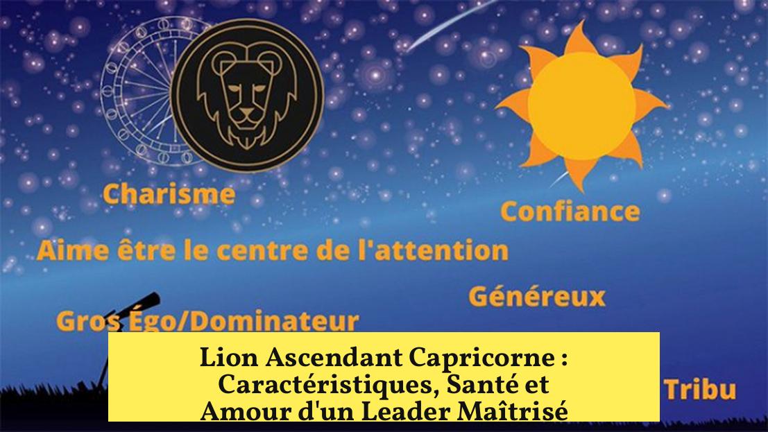 Lion Ascendant Capricorne : Caractéristiques, Santé et Amour d’un Leader Maîtrisé