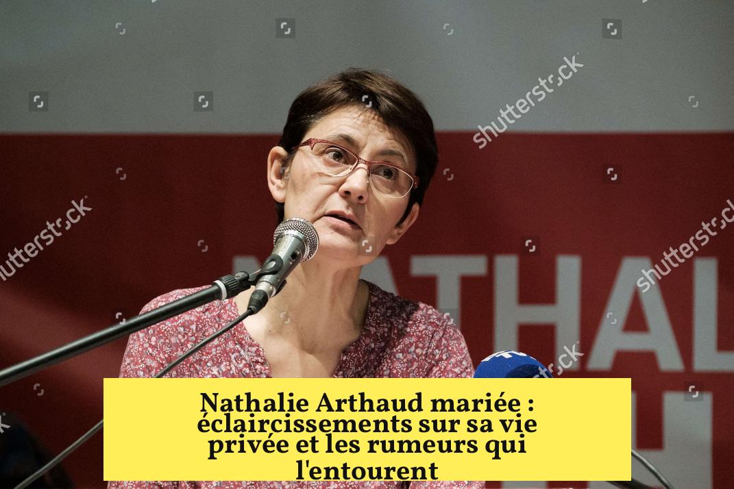 Nathalie Arthaud mariée : éclaircissements sur sa vie privée et les rumeurs qui l’entourent