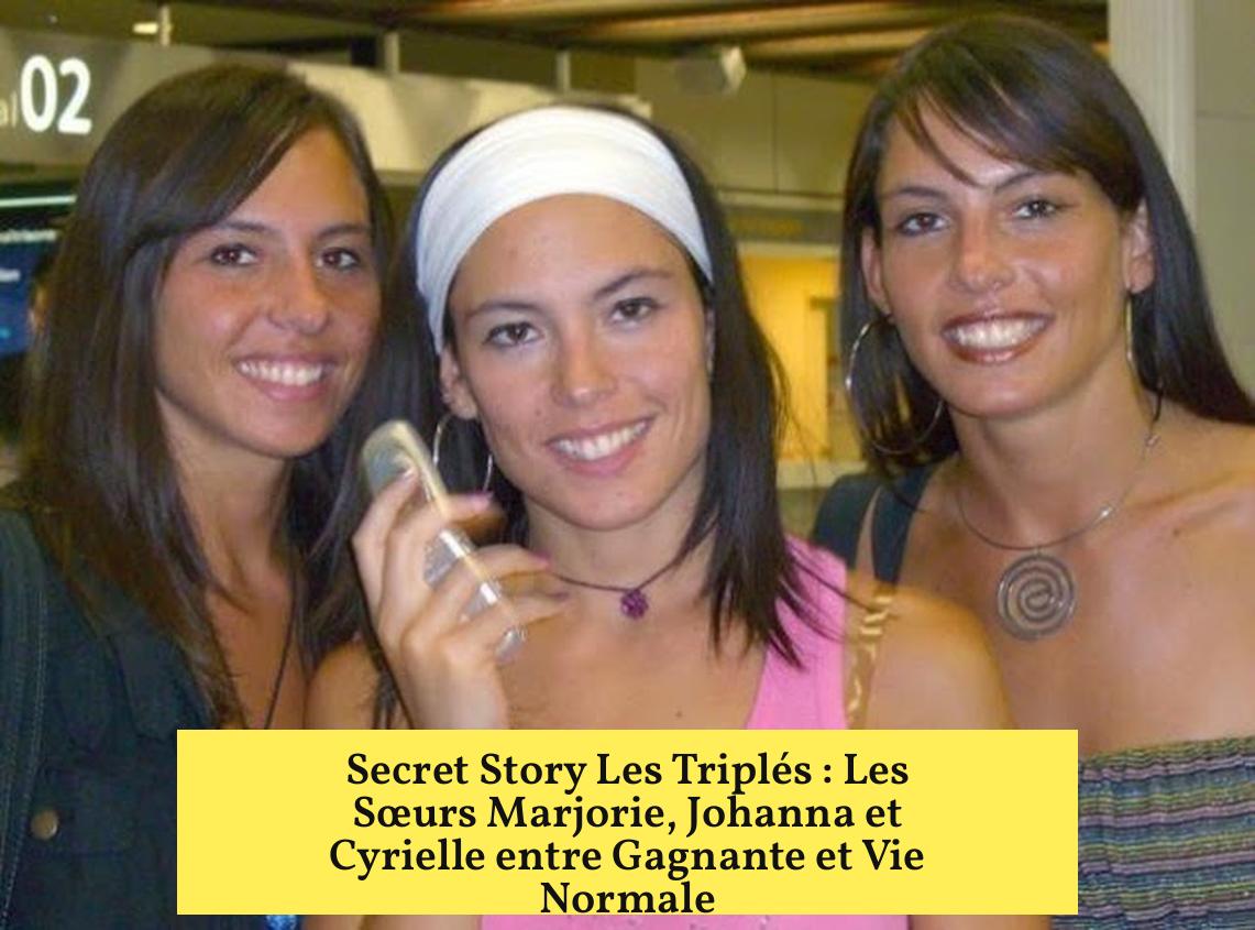 Secret Story Les Triplés : Les Sœurs Marjorie, Johanna et Cyrielle entre Gagnante et Vie Normale